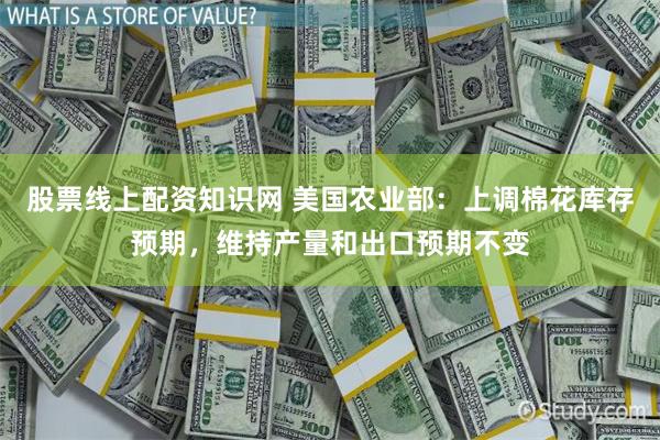 股票线上配资知识网 美国农业部：上调棉花库存预期，维持产量和出口预期不变