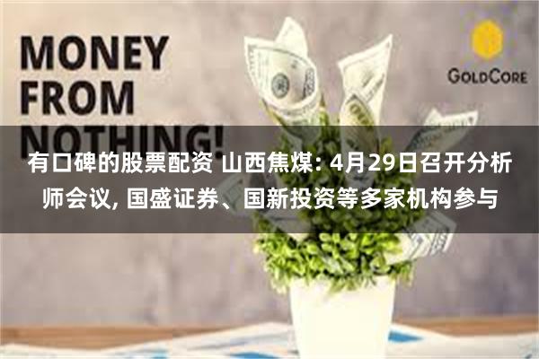 有口碑的股票配资 山西焦煤: 4月29日召开分析师会议, 国盛证券、国新投资等多家机构参与