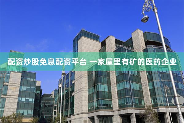 配资炒股免息配资平台 一家屋里有矿的医药企业