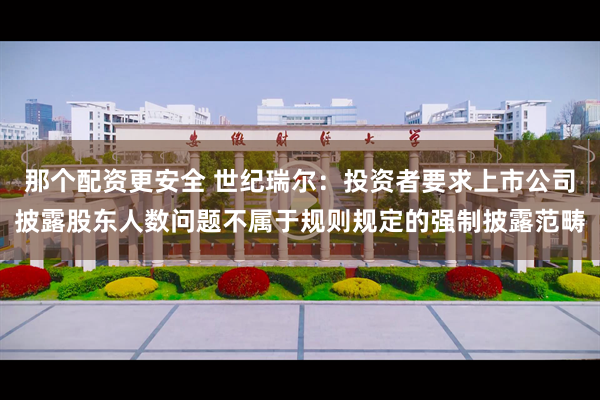 那个配资更安全 世纪瑞尔：投资者要求上市公司披露股东人数问题不属于规则规定的强制披露范畴