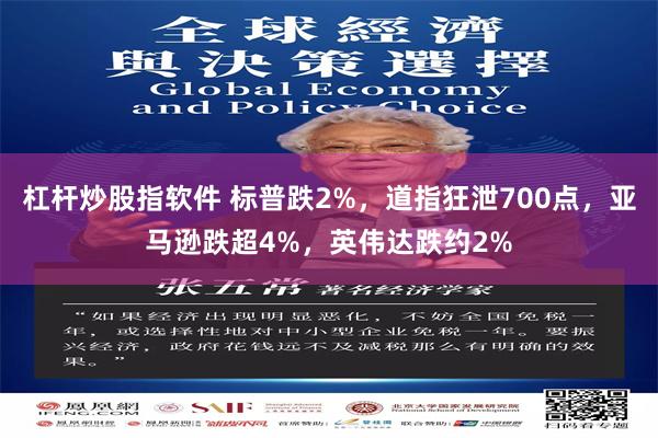 杠杆炒股指软件 标普跌2%，道指狂泄700点，亚马逊跌超4%，英伟达跌约2%
