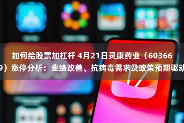 如何给股票加杠杆 4月21日灵康药业（603669）涨停分析：业绩改善、抗病毒需求及政策预期驱动