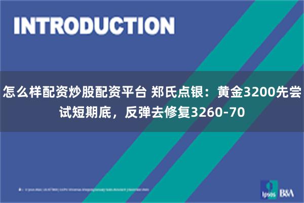 怎么样配资炒股配资平台 郑氏点银：黄金3200先尝试短期底，反弹去修复3260-70