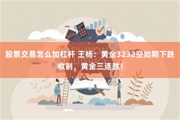 股票交易怎么加杠杆 王杨：黄金3232空如期下跌收割，黄金三连胜！