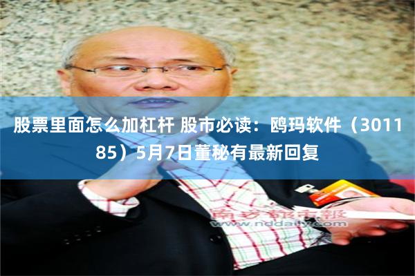 股票里面怎么加杠杆 股市必读：鸥玛软件（301185）5月7日董秘有最新回复