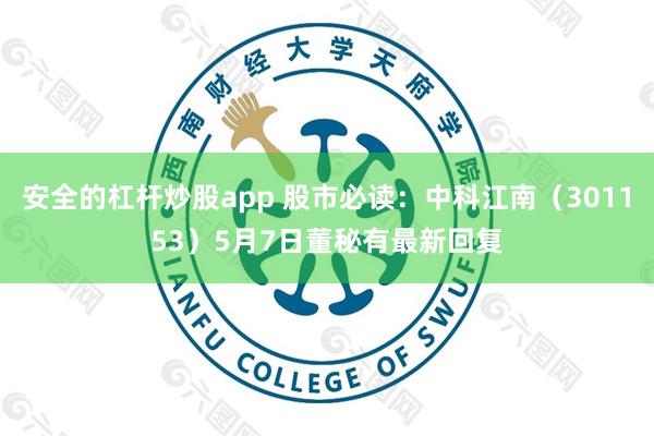安全的杠杆炒股app 股市必读：中科江南（301153）5月7日董秘有最新回复
