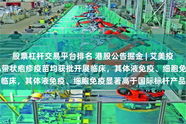 股票杠杆交易平台排名 港股公告掘金 | 艾美疫苗：中美双报迭代mRNA带状疱疹疫苗均获批开展临床，其体液免疫、细胞免疫显著高于国际标杆产品