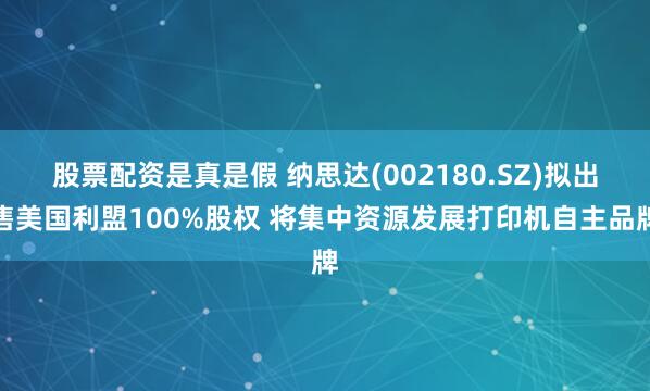 股票配资是真是假 纳思达(002180.SZ)拟出售美国利盟100%股权 将集中资源发展打印机自主品牌
