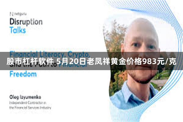 股市杠杆软件 5月20日老凤祥黄金价格983元/克
