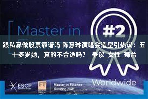 跟私募做股票靠谱吗 陈慧琳演唱会造型引热议：五十多岁她，真的不合适吗？_争议_女性_舞台