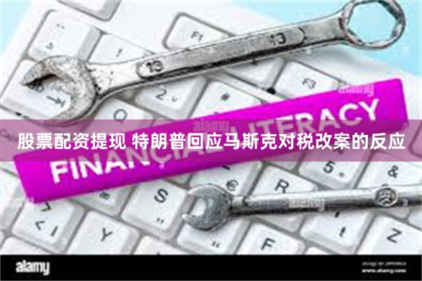 股票配资提现 特朗普回应马斯克对税改案的反应