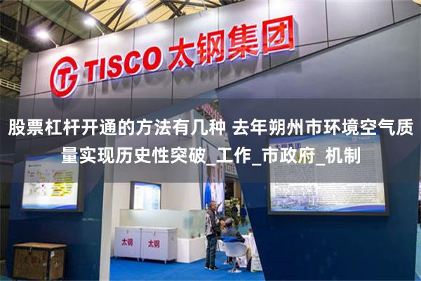 股票杠杆开通的方法有几种 去年朔州市环境空气质量实现历史性突破_工作_市政府_机制