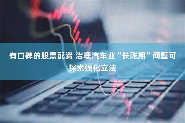 有口碑的股票配资 治理汽车业“长账期”问题可探索强化立法
