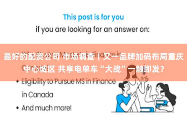 最好的配资公司 市场调查｜又一品牌加码布局重庆中心城区 共享电单车“大战”一触即发？