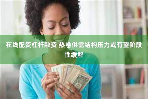 在线配资杠杆融资 热卷供需结构压力或有望阶段性缓解