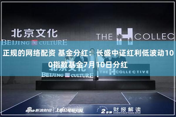 正规的网络配资 基金分红：长盛中证红利低波动100指数基金7月10日分红