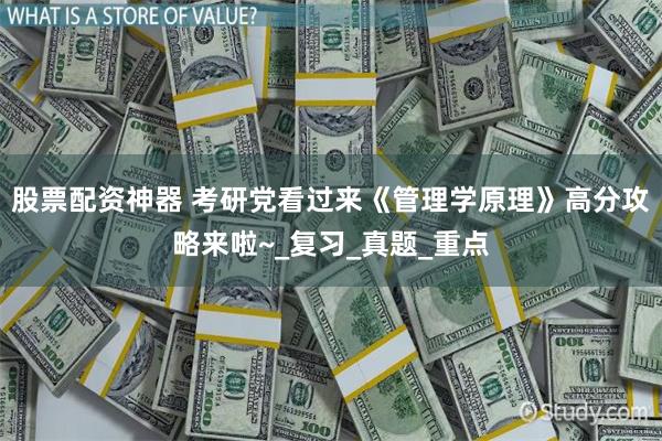 股票配资神器 考研党看过来《管理学原理》高分攻略来啦~_复习_真题_重点