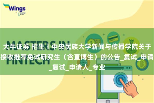 大牛证券 招生丨中央民族大学新闻与传播学院关于2026年接收推荐免试研究生（含直博生）的公告_复试_申请人_专业