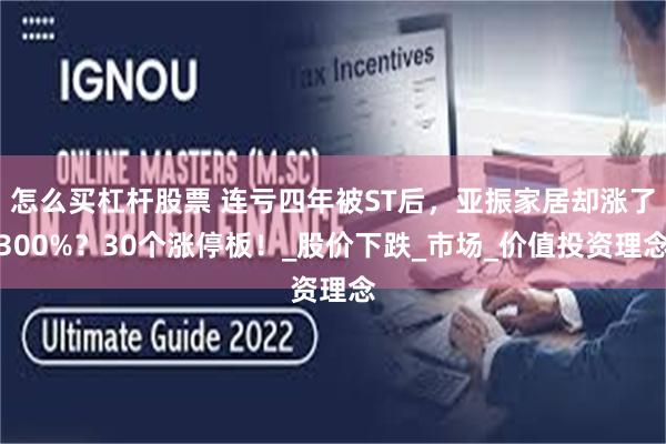 怎么买杠杆股票 连亏四年被ST后，亚振家居却涨了300%？30个涨停板！_股价下跌_市场_价值投资理念