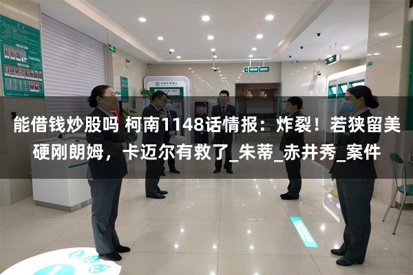 能借钱炒股吗 柯南1148话情报：炸裂！若狭留美硬刚朗姆，卡迈尔有救了_朱蒂_赤井秀_案件