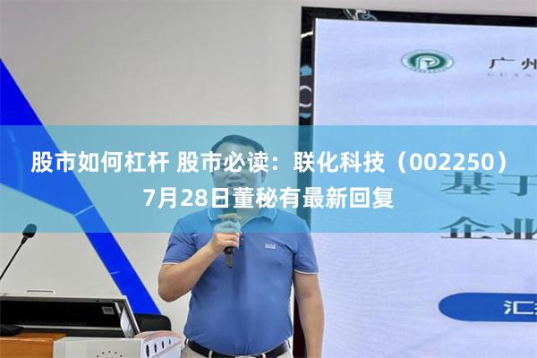 股市如何杠杆 股市必读：联化科技（002250）7月28日董秘有最新回复