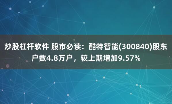 炒股杠杆软件 股市必读：酷特智能(300840)股东户数4.8万户，较上期增加9.57%