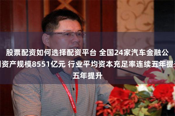 股票配资如何选择配资平台 全国24家汽车金融公司资产规模8551亿元 行业平均资本充足率连续五年提升