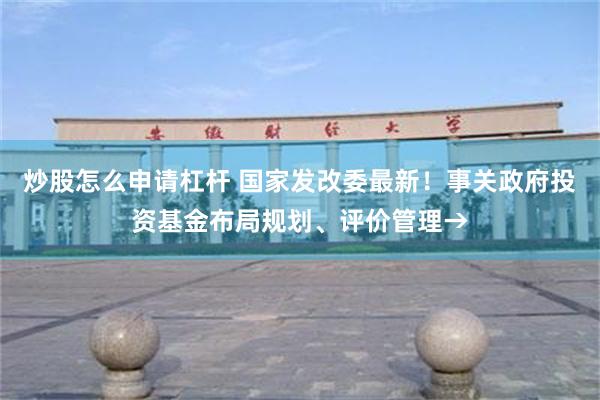 炒股怎么申请杠杆 国家发改委最新！事关政府投资基金布局规划、评价管理→