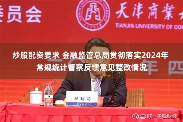 炒股配资要求 金融监管总局贯彻落实2024年 常规统计督察反馈意见整改情况