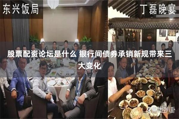 股票配资论坛是什么 银行间债券承销新规带来三大变化