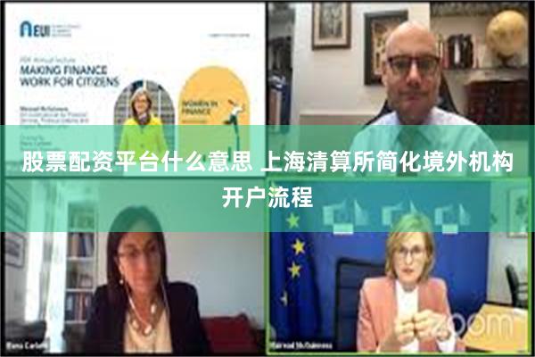 股票配资平台什么意思 上海清算所简化境外机构开户流程
