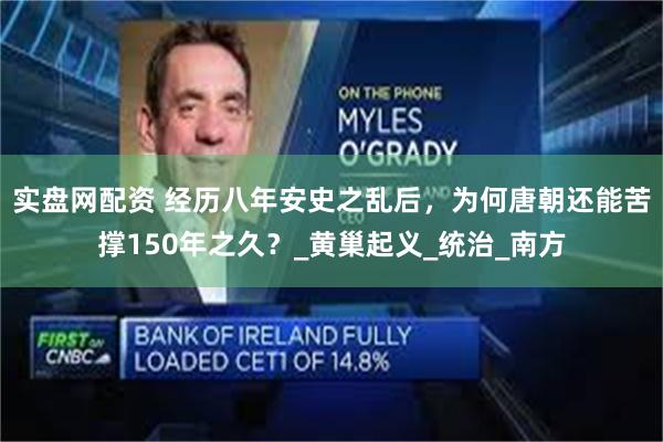 实盘网配资 经历八年安史之乱后，为何唐朝还能苦撑150年之久？_黄巢起义_统治_南方