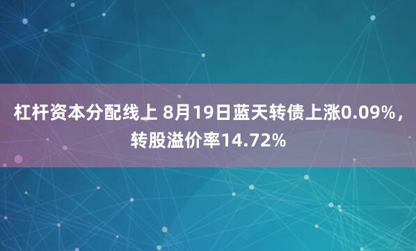 杠杆资本分配线上 8月19日蓝天转债上涨0.09%，转股溢价率14.72%