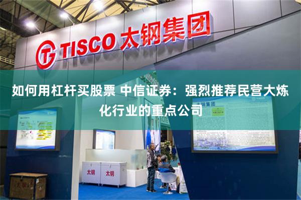 如何用杠杆买股票 中信证券：强烈推荐民营大炼化行业的重点公司