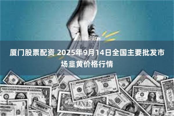 厦门股票配资 2025年9月14日全国主要批发市场韭黄价格行情