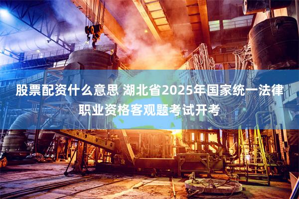股票配资什么意思 湖北省2025年国家统一法律职业资格客观题考试开考
