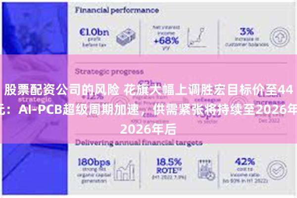 股票配资公司的风险 花旗大幅上调胜宏目标价至447元：AI-PCB超级周期加速，供需紧张将持续至2026年后