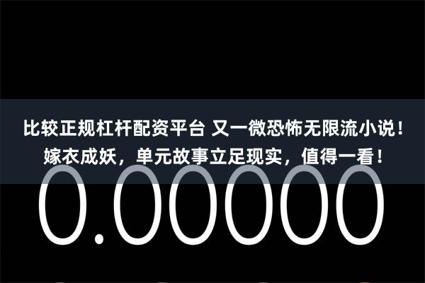 比较正规杠杆配资平台 又一微恐怖无限流小说!嫁衣成妖,单元故事立足现实,值得一看!