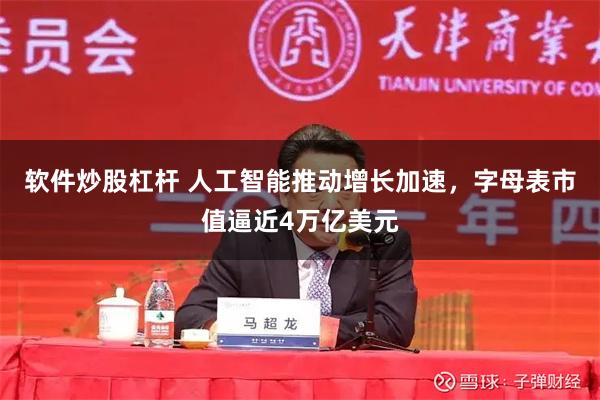 软件炒股杠杆 人工智能推动增长加速，字母表市值逼近4万亿美元