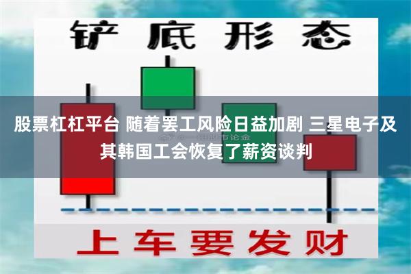 股票杠杠平台 随着罢工风险日益加剧 三星电子及其韩国工会恢复了薪资谈判
