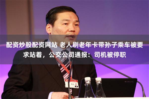 配资炒股配资网站 老人刷老年卡带孙子乘车被要求站着,公交公司通报:司机被停职