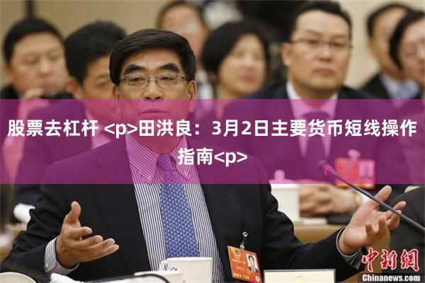 股票去杠杆 <p>田洪良:3月2日主要货币短线操作指南<p>