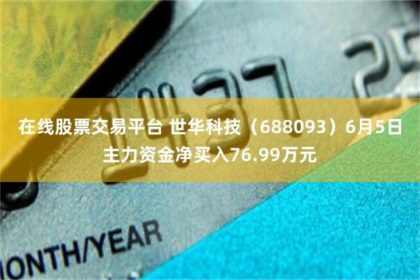 在线股票交易平台 世华科技（688093）6月5日主力资金净买入76.99万元