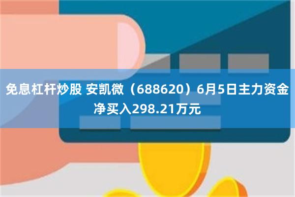 免息杠杆炒股 安凯微（688620）6月5日主力资金净买入298.21万元