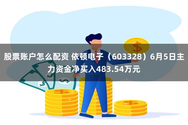 股票账户怎么配资 依顿电子（603328）6月5日主力资金净买入483.54万元