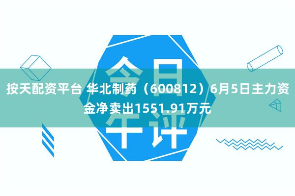 按天配资平台 华北制药（600812）6月5日主力资金净卖出1551.91万元