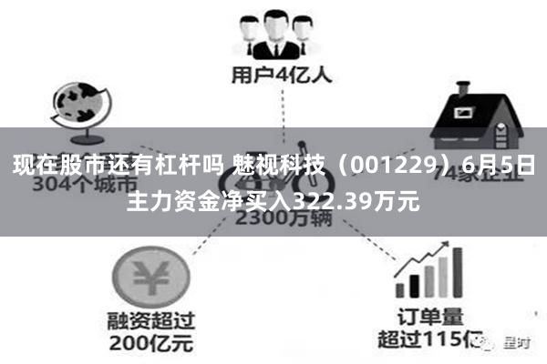 现在股市还有杠杆吗 魅视科技（001229）6月5日主力资金净买入322.39万元