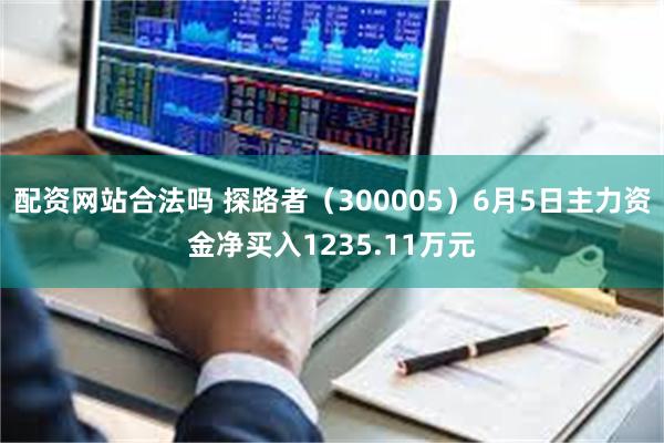 配资网站合法吗 探路者（300005）6月5日主力资金净买入1235.11万元