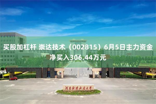 买股加杠杆 崇达技术（002815）6月5日主力资金净买入306.44万元