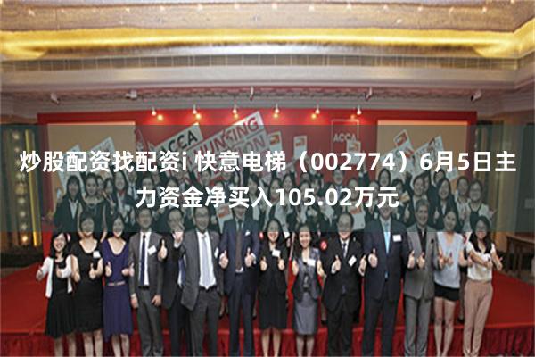 炒股配资找配资i 快意电梯（002774）6月5日主力资金净买入105.02万元